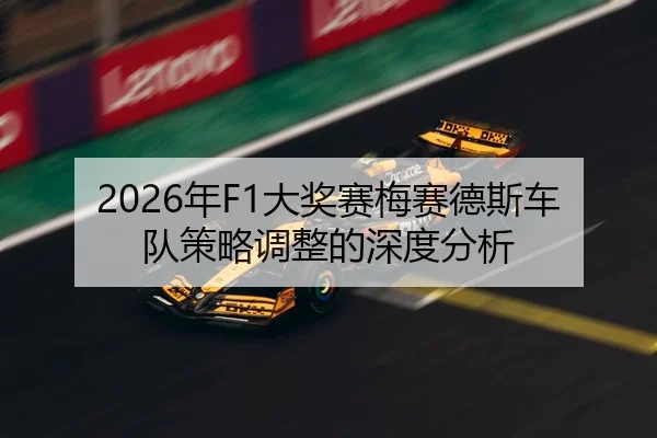 2026年F1大奖赛梅赛德斯车队策略调整的深度分析