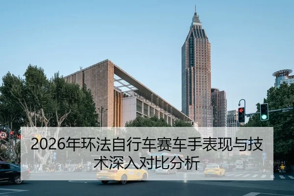 2026年环法自行车赛车手表现与技术深入对比分析