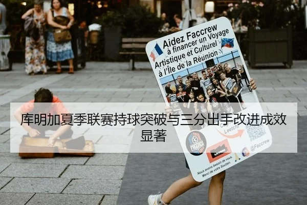 库明加夏季联赛持球突破与三分出手改进成效显著