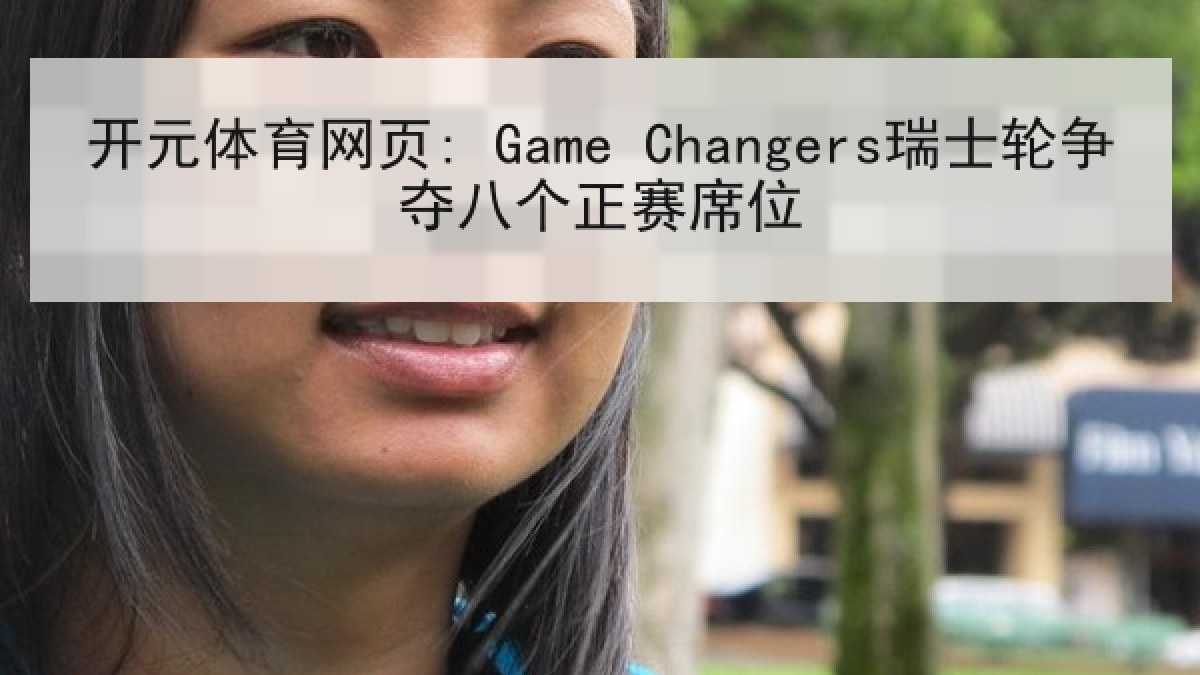 开元体育网页: Game Changers瑞士轮争夺八个正赛席位 开元体育网页: Game Changers瑞士轮争夺八个正赛席位