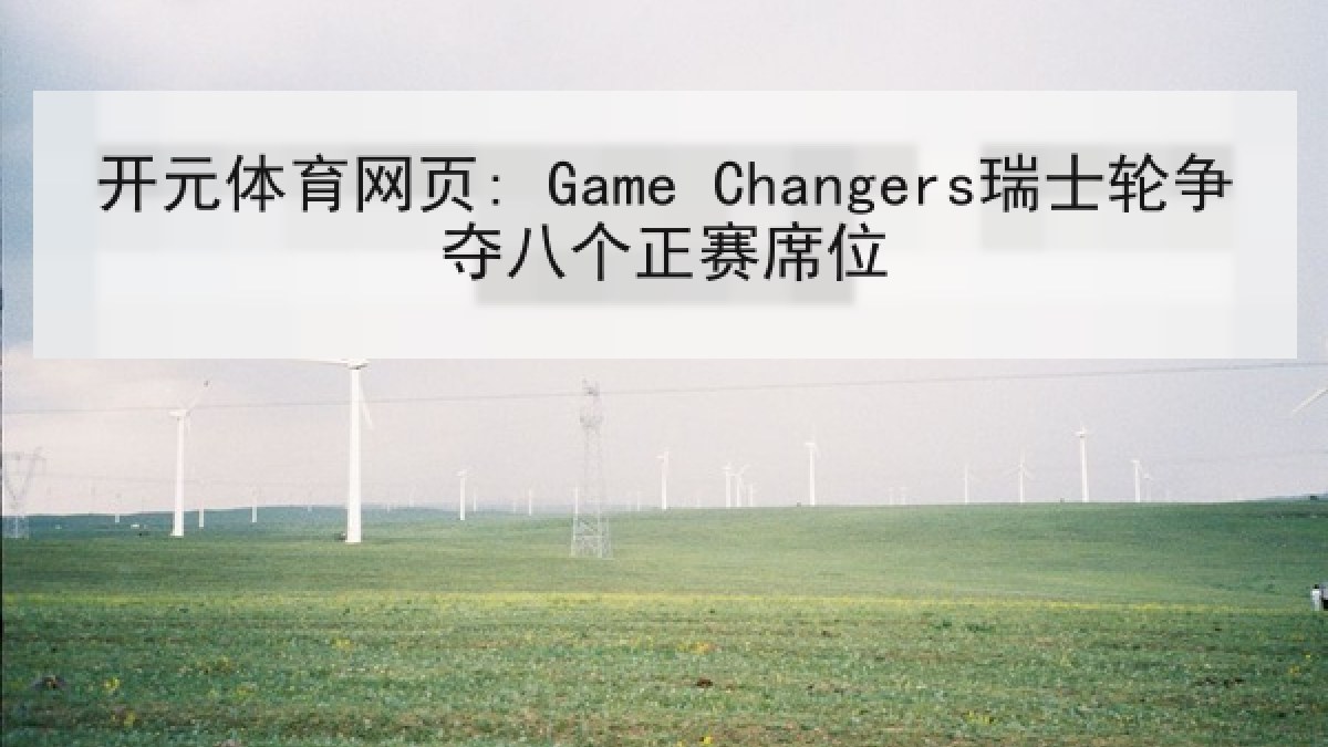 开元体育网页: Game Changers瑞士轮争夺八个正赛席位