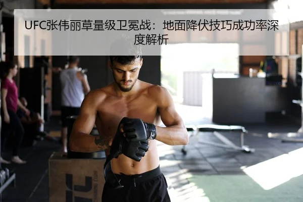 UFC张伟丽草量级卫冕战：地面降伏技巧成功率深度解析