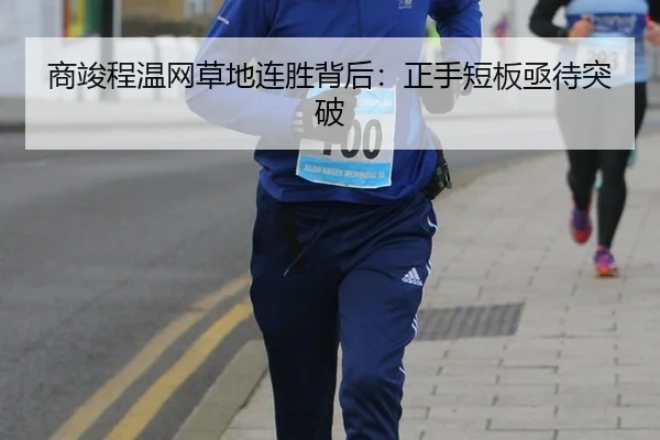 商竣程温网草地连胜背后：正手短板亟待突破