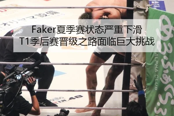 Faker夏季赛状态严重下滑 T1季后赛晋级之路面临巨大挑战