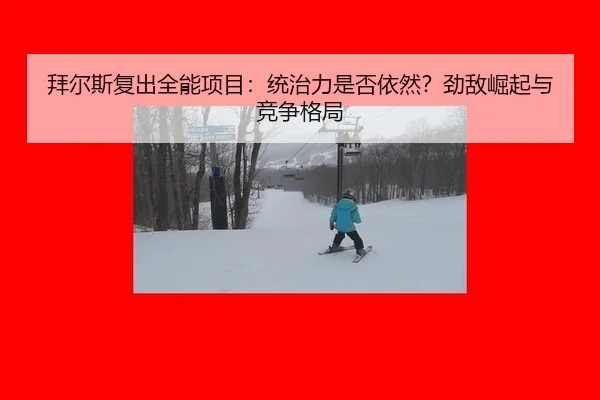 拜尔斯复出全能项目：统治力是否依然？劲敌崛起与竞争格局