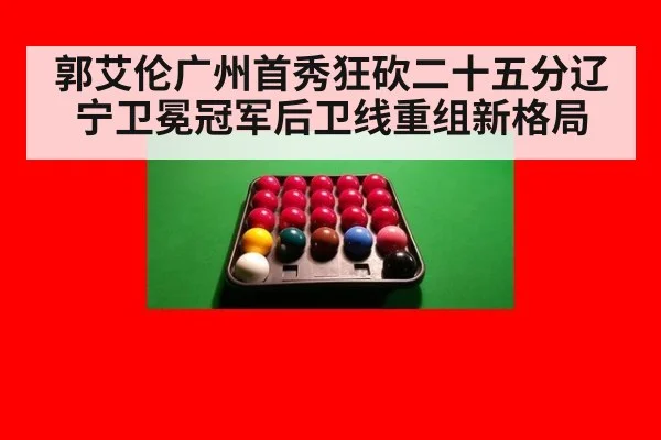 郭艾伦广州首秀狂砍二十五分辽宁卫冕冠军后卫线重组新格局