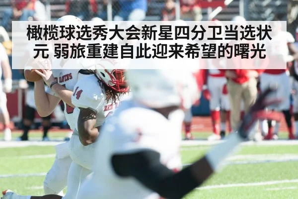 橄榄球选秀大会新星四分卫当选状元 弱旅重建自此迎来希望的曙光