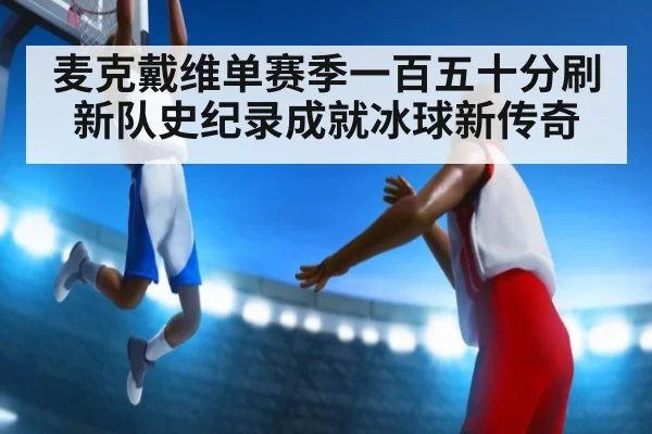 麦克戴维单赛季一百五十分刷新队史纪录成就冰球新传奇
