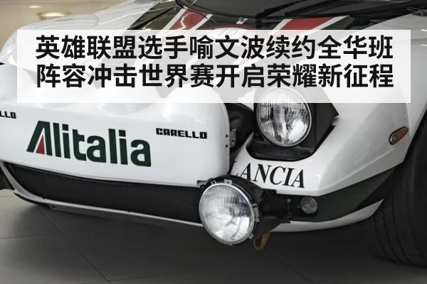 英雄联盟选手喻文波续约全华班阵容冲击世界赛开启荣耀新征程